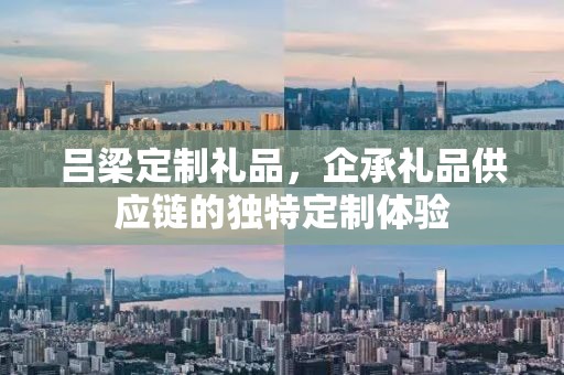 吕梁定制礼品，企承礼品供应链的独特定制体验